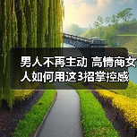 男人不再主动 高情商女人如何用这3招掌控感情走向？(图3)