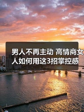 男人不再主动 高情商女人如何用这3招掌控感情走向？(图4)