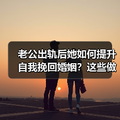 老公出轨后她如何提升自我挽回婚姻？这些做法让老公主动回归 - 辰飞雨恋来情感网