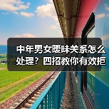 中年男女暧昧关系怎么处理？四招教你有效拒