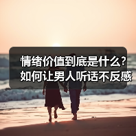 情绪价值到底是什么？如何让男人听话不反感 - 辰飞雨恋来情感网