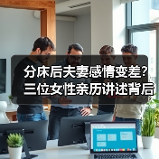 分床后夫妻感情变差?三位女性亲历讲述背后真相(图2) 分床后夫妻感情变差?三位女性亲历讲述背后真相(图2)