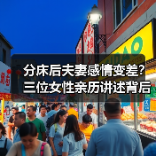 分床后夫妻感情变差?三位女性亲历讲述背后真相(图4) 分床后夫妻感情变差?三位女性亲历讲述背后真相(图4)