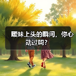 暧昧上头的瞬间，你心动过吗？(图2)