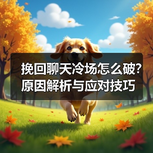 挽回聊天冷场怎么破?原因解析与应对技巧(图4) 挽回聊天冷场怎么破?原因解析与应对技巧(图4)