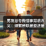 男友总夸我懂事背后含义：频繁断联是爱还是忽视？ - 辰飞雨恋来情感网