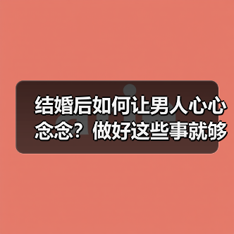 结婚后如何让男人心心念念？做好这些事就够了(图4)