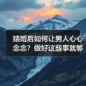 结婚后如何让男人心心念念？做好这些事就够