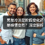 男友冷淡是阶段变化还是感情变质？深度解析应对方法(图4)