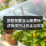 发朋友圈怎么撩男神?这些技巧让他主动联系你(图1) 发朋友圈怎么撩男神?这些技巧让他主动联系你(图1)