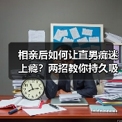 相亲后如何让直男痴迷上瘾?两招教你持久吸引(图2) 相亲后如何让直男痴迷上瘾?两招教你持久吸引(图2)