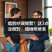 婚后吵架频繁?这2点没做到,婚姻难维系(图4) 婚后吵架频繁?这2点没做到,婚姻难维系(图4)
