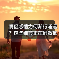 情侣感情为何渐行渐远？这些细节正在悄然瓦解你们的心 - 辰飞雨恋来情感网