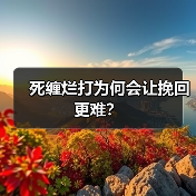死缠烂打为何会让挽回更难？