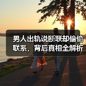 男人出轨说断联却偷偷联系,背后真相全解析(图4) 男人出轨说断联却偷偷联系,背后真相全解析(图4)