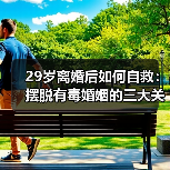 29岁离婚后如何自救:摆脱有毒婚姻的三大关键(图3) 29岁离婚后如何自救:摆脱有毒婚姻的三大关键(图3)