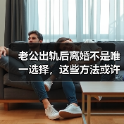 老公出轨后离婚不是唯一选择,这些方法或许更有效(图2) 老公出轨后离婚不是唯一选择,这些方法或许更有效(图2)