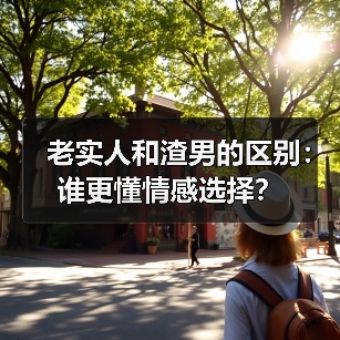 老实人和渣男的区别:谁更懂情感选择?(图1) 老实人和渣男的区别:谁更懂情感选择?(图1)