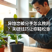 异地恋被分手怎么挽回？关键技巧让你轻松重建感情(图2)