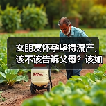 女朋友怀孕坚持流产,该不该告诉父母?该如何抉择?(图1) 女朋友怀孕坚持流产,该不该告诉父母?该如何抉择?(图1)