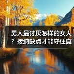 男人最讨厌怎样的女人?接纳缺点才能守住真爱(图4) 男人最讨厌怎样的女人?接纳缺点才能守住真爱(图4)