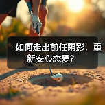 如何走出前任阴影,重新安心恋爱?(图2) 如何走出前任阴影,重新安心恋爱?(图2)