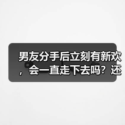 男友分手后立刻有新欢，会一直走下去吗？还会想起前任？(图3)