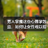 男人掌握这些心理学效应,如何让女性难以招架?(图2) 男人掌握这些心理学效应,如何让女性难以招架?(图2)
