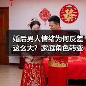 婚后男人情绪为何反差这么大?家庭角色转变背后真相(图1) 婚后男人情绪为何反差这么大?家庭角色转变背后真相(图1)