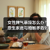 女性脾气暴躁怎么办?原生家庭与婚姻矛盾如何改善?(图2) 女性脾气暴躁怎么办?原生家庭与婚姻矛盾如何改善?(图2)