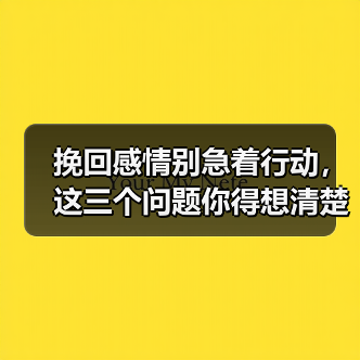 挽回感情别急着行动,这三个问题你得想清楚(图4) 挽回感情别急着行动,这三个问题你得想清楚(图4)