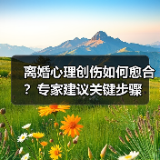 离婚心理创伤如何愈合?专家建议关键步骤(图3) 离婚心理创伤如何愈合?专家建议关键步骤(图3)