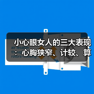 小心眼女人的三大表现:心胸狭窄、计较、算计,你中招了吗?(图1) 小心眼女人的三大表现:心胸狭窄、计较、算计,你中招了吗?(图1)