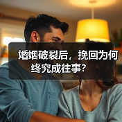 婚姻破裂后，挽回为何终究成往事？