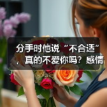 分手时他说“不合适”,真的不爱你吗?感情问题背后的真相(图4) 分手时他说“不合适”,真的不爱你吗?感情问题背后的真相(图4)