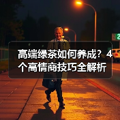 高端绿茶如何养成？4个高情商技巧全解析(图1)