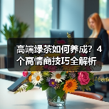 高端绿茶如何养成？4个高情商技巧全解析(图4)