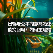 出轨老公不同意离婚还能挽回吗?如何重建婚姻信任(图1) 出轨老公不同意离婚还能挽回吗?如何重建婚姻信任(图1)