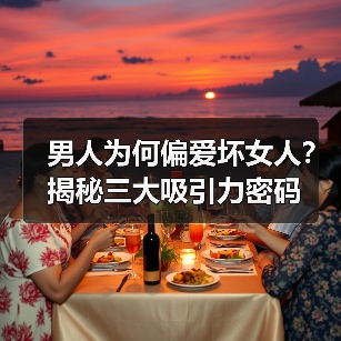 男人为何偏爱坏女人？揭秘三大吸引力密码 - 辰飞雨恋来情感网