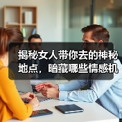 揭秘女人带你去的神秘地点，暗藏哪些情感机会？(图2)