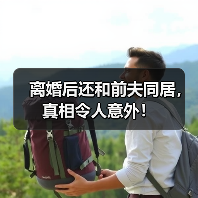 离婚后还和前夫同居，真相令人意外！ - 辰飞雨恋来情感网