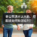 老公死活不认出轨，原配该如何有效应对？(图4)