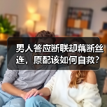 男人答应断联却藕断丝连，原配该如何自救？(图2)