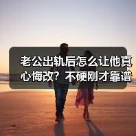 老公出轨后怎么让他真心悔改？不硬刚才靠谱(图1)