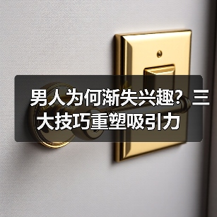 男人为何渐失兴趣？三大技巧重塑吸引力(图1)