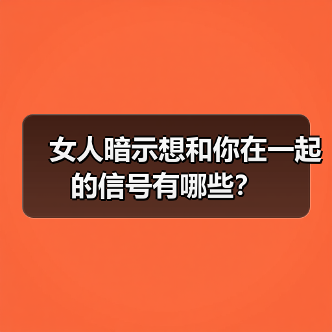 女人暗示想和你在一起的信号有哪些?(图3) 女人暗示想和你在一起的信号有哪些?(图3)