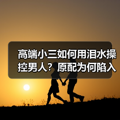 高端小三如何用泪水操控男人?原配为何陷入情感深渊(图2) 高端小三如何用泪水操控男人?原配为何陷入情感深渊(图2)