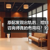 原配发现出轨后,婚姻咨询师真的有用吗?如何有效分离小三?(图2) 原配发现出轨后,婚姻咨询师真的有用吗?如何有效分离小三?(图2)
