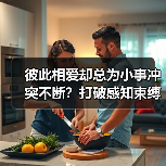 彼此相爱却总为小事冲突不断?打破感知束缚,才能熄灭婚姻的战火(图4) 彼此相爱却总为小事冲突不断?打破感知束缚,才能熄灭婚姻的战火(图4)