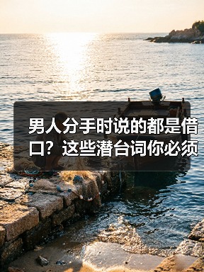 男人分手时说的都是借口？这些潜台词你必须知道 - 辰飞雨恋来情感网